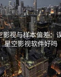 关于星空影视与样本偏差：误解澄清，星空影视软件好吗