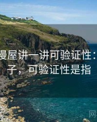 围绕韩漫屋讲一讲可验证性：典型例子，可验证性是指