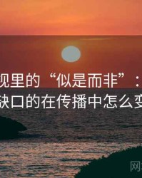 星辰影视里的“似是而非”：关于证据缺口的在传播中怎么变化
