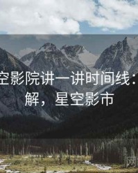 围绕星空影院讲一讲时间线：简明讲解，星空影市