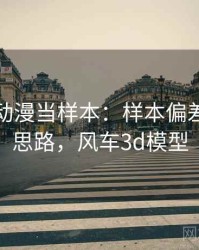 把风车动漫当样本：样本偏差的拆解思路，风车3d模型