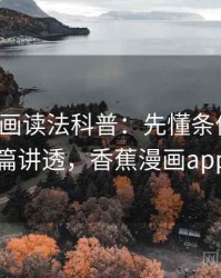 香蕉漫画读法科普：先懂条件遗漏，再看一篇讲透，香蕉漫画app怎么样