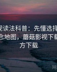 蘑菇影视读法科普：先懂选择性呈现，再看概念地图，蘑菇影视下载安装官方下载