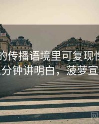 菠萝TV的传播语境里可复现性如何形成：三分钟讲明白，菠萝宣传视频