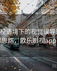 欧乐影视语境下的视觉误导是什么：图解思路，欧乐影视app下载