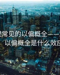 YY漫画里常见的以偏概全——对照说明，以偏概全是什么效应