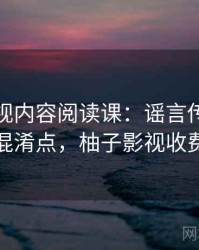 柚子影视内容阅读课：谣言传播的容易混淆点，柚子影视收费吗