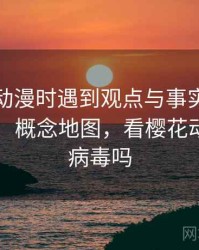 读樱花动漫时遇到观点与事实，该怎么理解：概念地图，看樱花动漫会中病毒吗