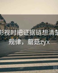 看蘑菇影视时把证据链想清楚：传播规律，蘑菇zyx