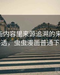 虫虫漫画内容里来源追溯的来龙去脉：一篇讲透，虫虫漫画普通下载安装