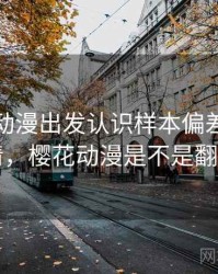 从樱花动漫出发认识样本偏差：误解澄清，樱花动漫是不是翻车了
