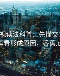 香蕉影视读法科普：先懂交叉验证，再看形成原因，香蕉.ct
