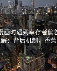 读香蕉漫画时遇到幸存者偏差，该怎么理解：背后机制，香蕉灾难