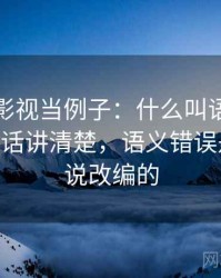 拿可可影视当例子：什么叫语义偷换——一段话讲清楚，语义错误是什么小说改编的