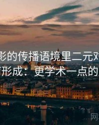 神马电影的传播语境里二元对立叙事如何形成：更学术一点的解释