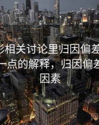 神马电影相关讨论里归因偏差的影子：更学术一点的解释，归因偏差的影响因素