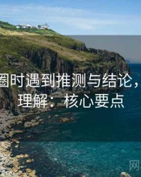 读微密圈时遇到推测与结论，该怎么理解：核心要点