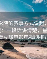 从星辰影院的叙事方式说起，聊聊可得性启发：一段话讲清楚，星辰影院--最新好看豆瓣电影电视剧推荐排行榜
