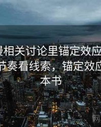 age动漫相关讨论里锚定效应的影子：从叙事节奏看线索，锚定效应出自哪本书