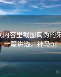 神马影视内容里截图真伪的来龙去脉：一篇讲透，神马oa