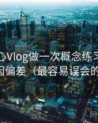 围绕糖心Vlog做一次概念练习：主题是归因偏差（最容易误会的地方）