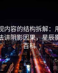 星辰影视内容的结构拆解：用以小见大的讲法讲阴影因果，星辰影视百度百科