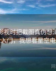 看星空影视时把截图真伪想清楚：概念入门，我想看星空电影