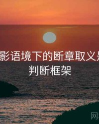 神马电影语境下的断章取义是什么：判断框架
