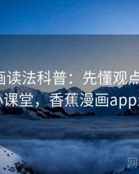 香蕉漫画读法科普：先懂观点与事实，再看小课堂，香蕉漫画app怎么样
