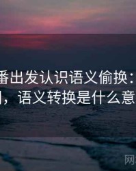 从爱一番出发认识语义偷换：概念地图，语义转换是什么意思