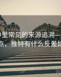 推特大神里常见的来源追溯——容易混淆点，推特有什么反差婊吗