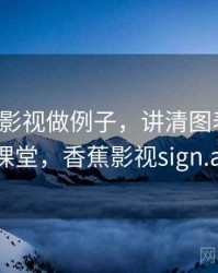 用香蕉影视做例子，讲清图表解读：小课堂，香蕉影视sign.apk