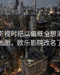 看欧乐影视时把以偏概全想清楚：概念地图，欧乐影院改名了吗