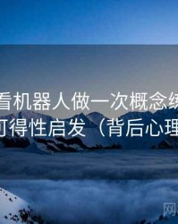围绕爱看机器人做一次概念练习：主题是可得性启发（背后心理机制）