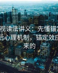 人人影视读法讲义：先懂锚定效应，再看背后心理机制，锚定效应谁提出来的