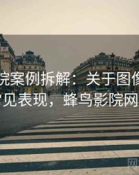 蜂鸟影院案例拆解：关于图像篡改的常见表现，蜂鸟影院网络