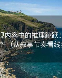 欧乐影视内容中的推理跳跃：谈可复现性（从叙事节奏看线索）