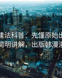 韩漫屋读法科普：先懂原始出处，再看简明讲解，出版韩漫漫画