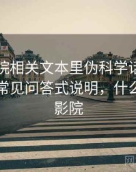 星空影院相关文本里伪科学话术怎么理解：常见问答式说明，什么是星空影院