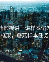 围绕蘑菇影视讲一讲样本偏差：判断框架，蘑菇样本任务