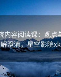 星空影院内容阅读课：观点与事实的误解澄清，星空影院xkxy
