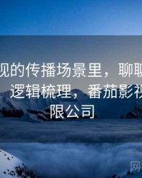 番茄影视的传播场景里，聊聊谣言生命周期：逻辑梳理，番茄影视传播有限公司