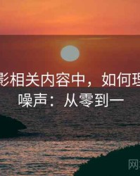 神马电影相关内容中，如何理解信息噪声：从零到一