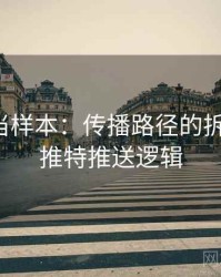 把推特当样本：传播路径的拆解思路，推特推送逻辑