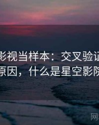 把星空影视当样本：交叉验证的形成原因，什么是星空影院