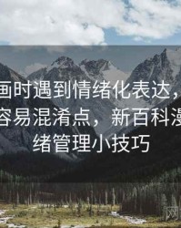 读YY漫画时遇到情绪化表达，该怎么理解：容易混淆点，新百科漫画之情绪管理小技巧