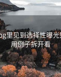 糖心Vlog里见到选择性曝光别困惑：用例子拆开看