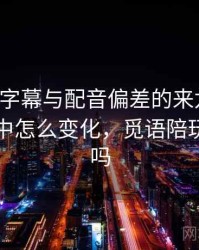 觅圈里字幕与配音偏差的来龙去脉：在传播中怎么变化，觅语陪玩是真的吗