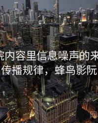 蜂鸟影院内容里信息噪声的来龙去脉：传播规律，蜂鸟影阮