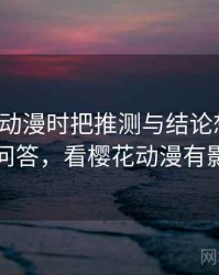 看樱花动漫时把推测与结论想清楚：常见问答，看樱花动漫有影响吗